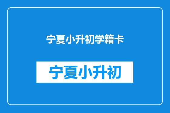宁夏小升初学籍卡