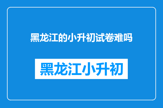 黑龙江的小升初试卷难吗