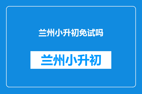 兰州小升初免试吗