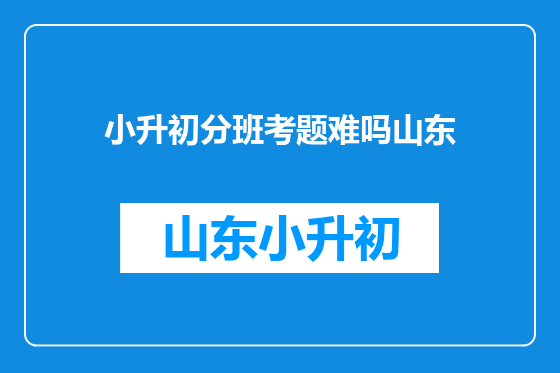 小升初分班考题难吗山东