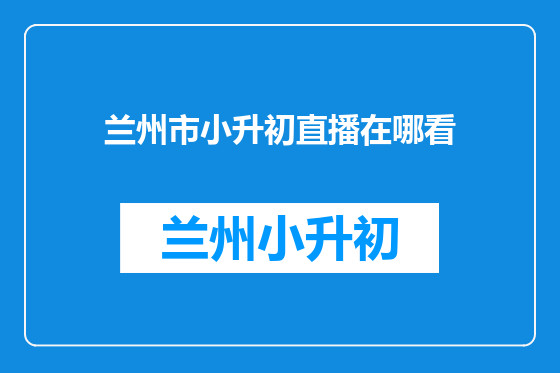 兰州市小升初直播在哪看