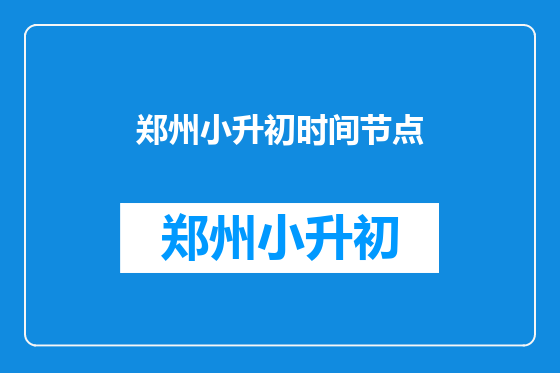 郑州小升初时间节点