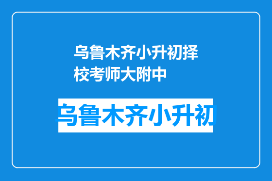 乌鲁木齐小升初择校考师大附中