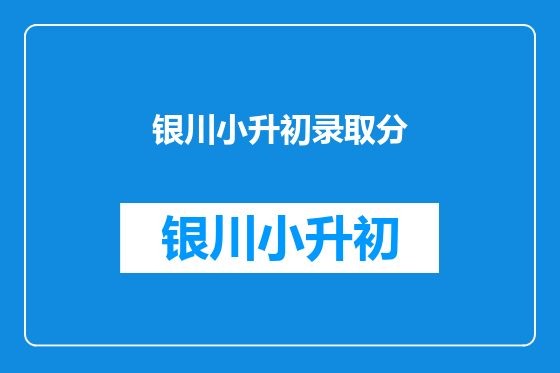 银川小升初录取分