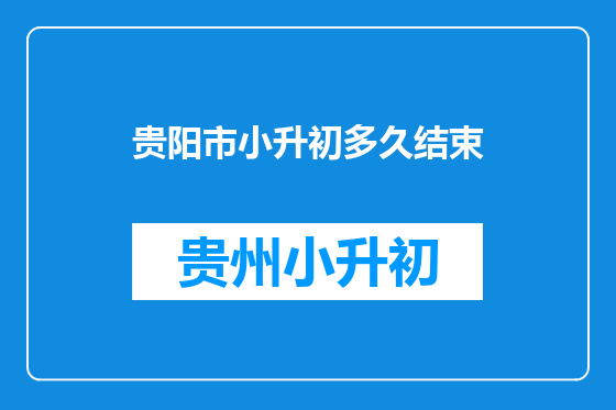 贵阳市小升初多久结束