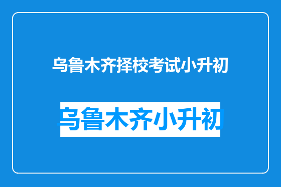 乌鲁木齐择校考试小升初