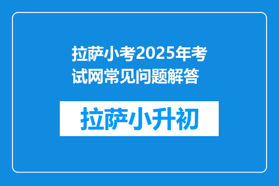 拉萨小考2025年考试网常见问题解答