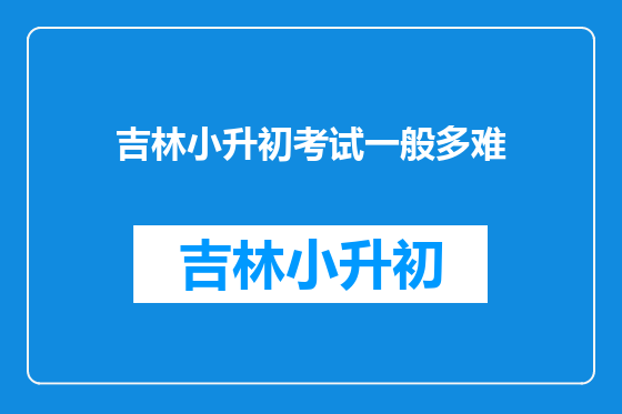 吉林小升初考试一般多难