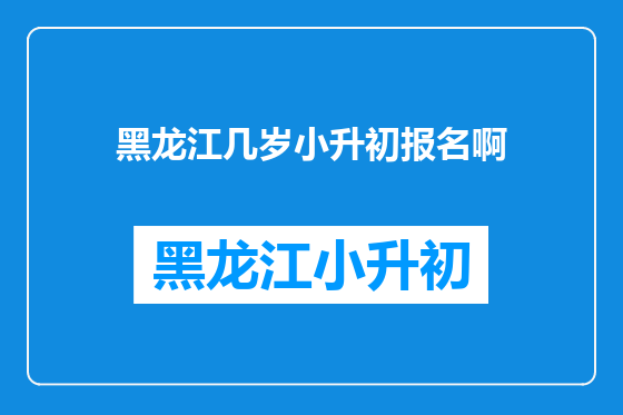 黑龙江几岁小升初报名啊