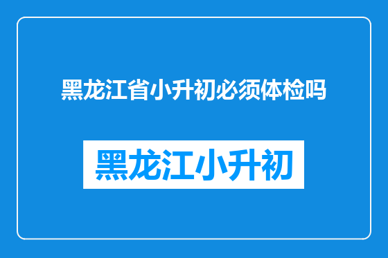 黑龙江省小升初必须体检吗