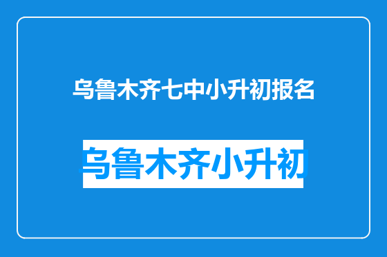乌鲁木齐七中小升初报名