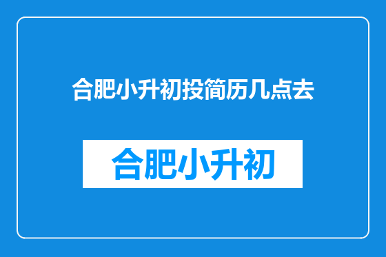 合肥小升初投简历几点去
