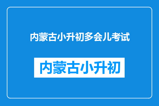 内蒙古小升初多会儿考试