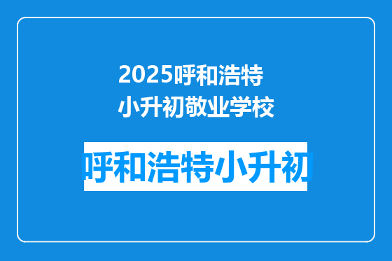 2025呼和浩特小升初敬业学校