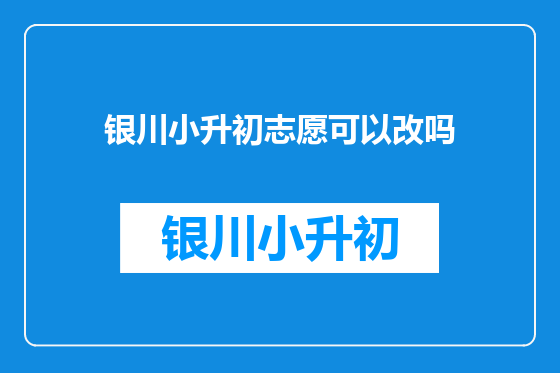 银川小升初志愿可以改吗