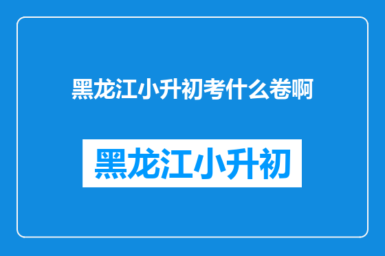 黑龙江小升初考什么卷啊