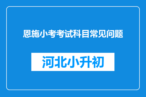 恩施小考考试科目常见问题