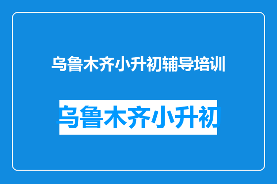 乌鲁木齐小升初辅导培训