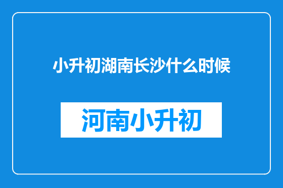 小升初湖南长沙什么时候