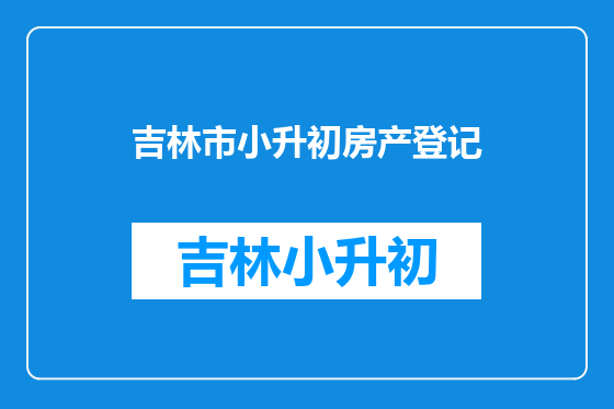 吉林市小升初房产登记