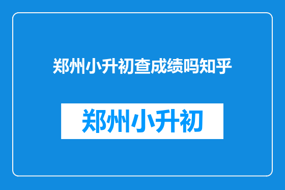 郑州小升初查成绩吗知乎