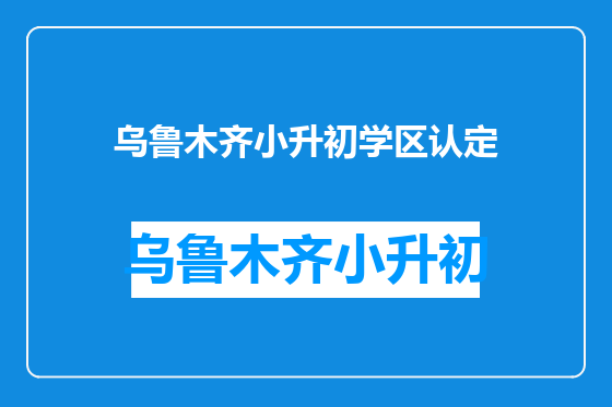 乌鲁木齐小升初学区认定