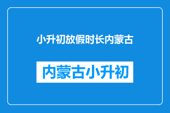 小升初放假时长内蒙古