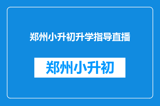 郑州小升初升学指导直播