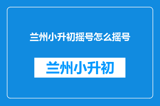 兰州小升初摇号怎么摇号