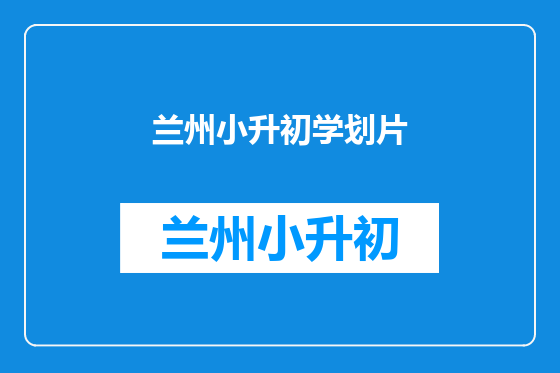 兰州小升初学划片