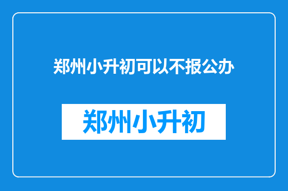 郑州小升初可以不报公办