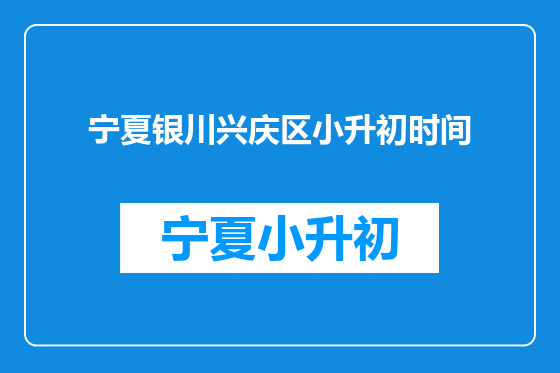 宁夏银川兴庆区小升初时间
