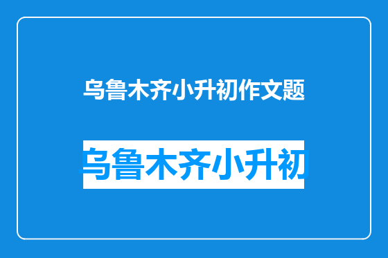 乌鲁木齐小升初作文题