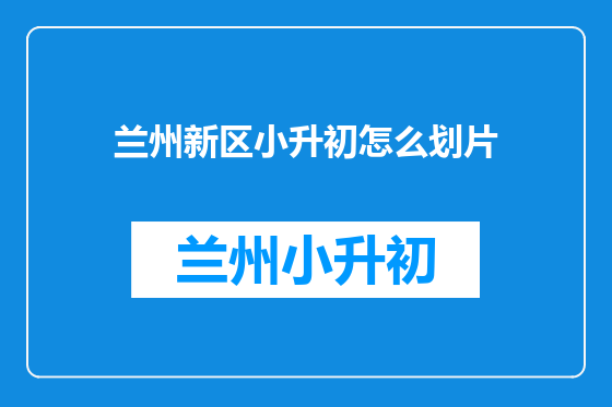 兰州新区小升初怎么划片