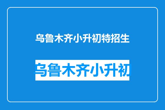 乌鲁木齐小升初特招生