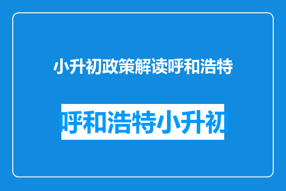 小升初政策解读呼和浩特