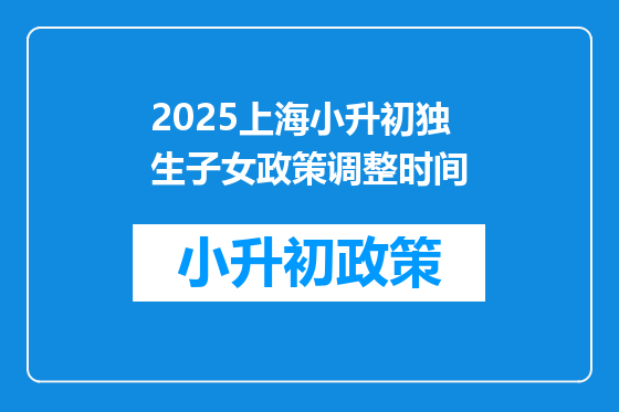 2025上海小升初独生子女政策调整时间