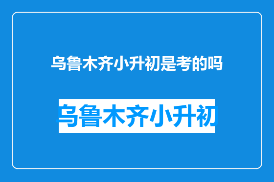 乌鲁木齐小升初是考的吗