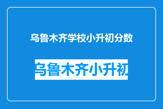 乌鲁木齐学校小升初分数