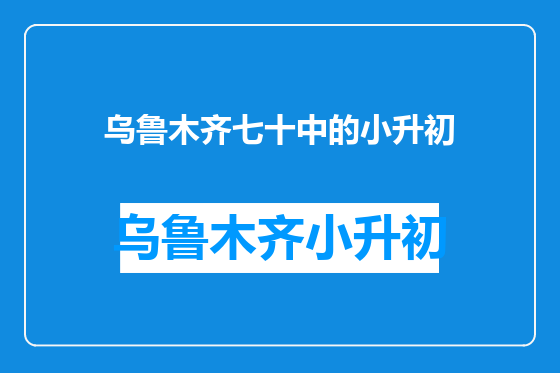 乌鲁木齐七十中的小升初