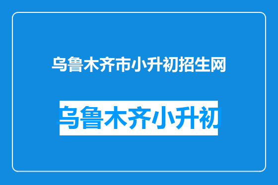 乌鲁木齐市小升初招生网