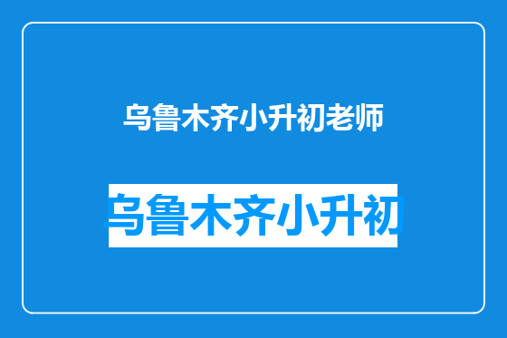 乌鲁木齐小升初老师