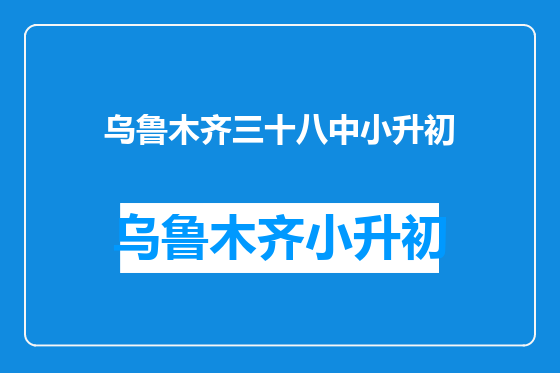 乌鲁木齐三十八中小升初