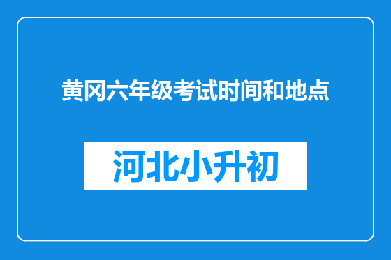黄冈六年级考试时间和地点
