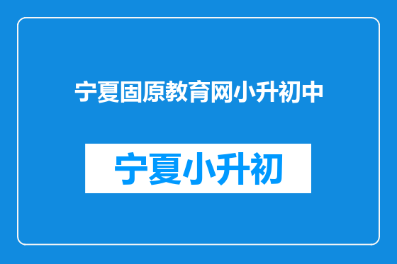 宁夏固原教育网小升初中