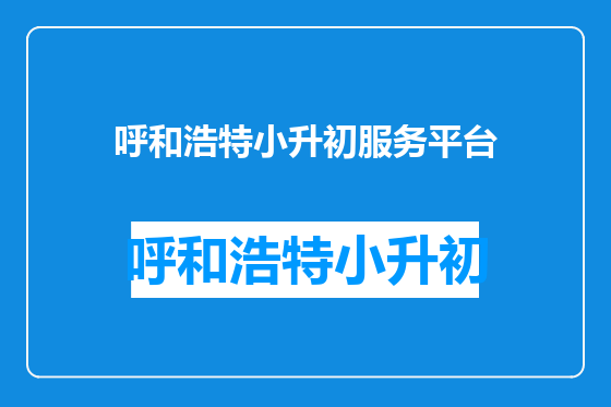 呼和浩特小升初服务平台