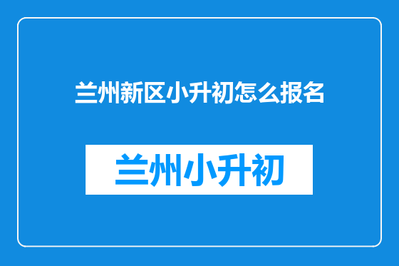 兰州新区小升初怎么报名