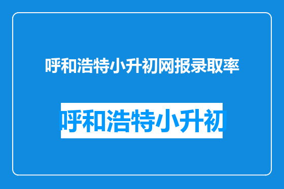呼和浩特小升初网报录取率