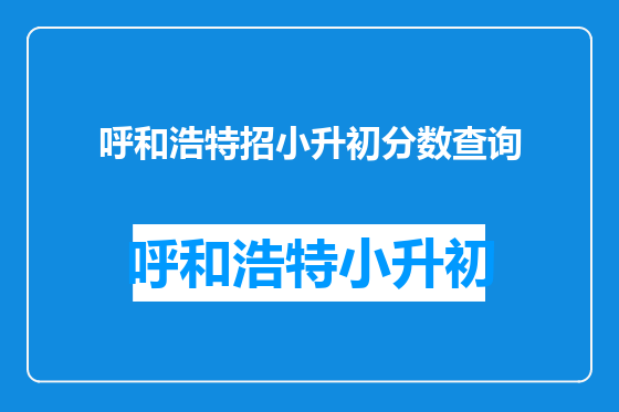 呼和浩特招小升初分数查询