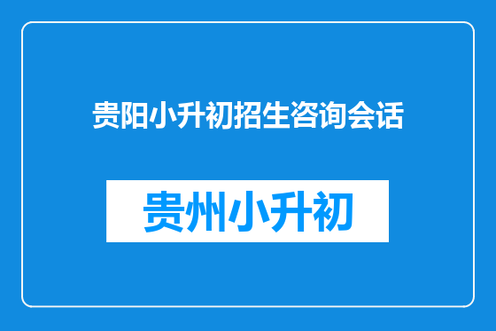 贵阳小升初招生咨询会话